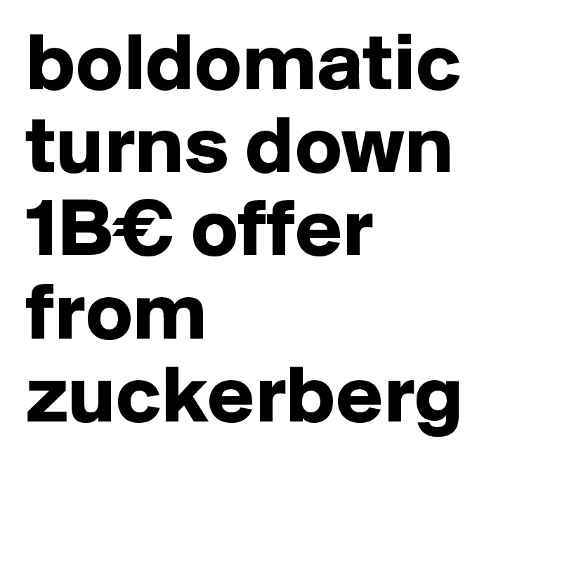 boldomatic turns down 
1B€ offer 
from
zuckerberg
