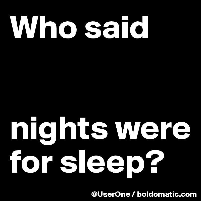Who said


nights were for sleep?