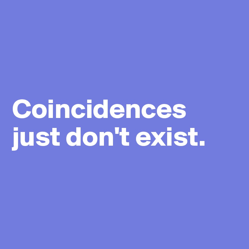 


Coincidences just don't exist.


