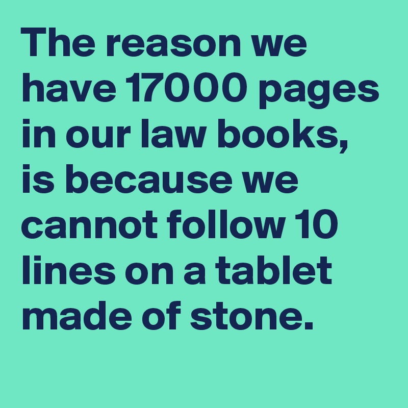 The reason we have 17000 pages in our law books, is because we cannot follow 10 lines on a tablet made of stone.