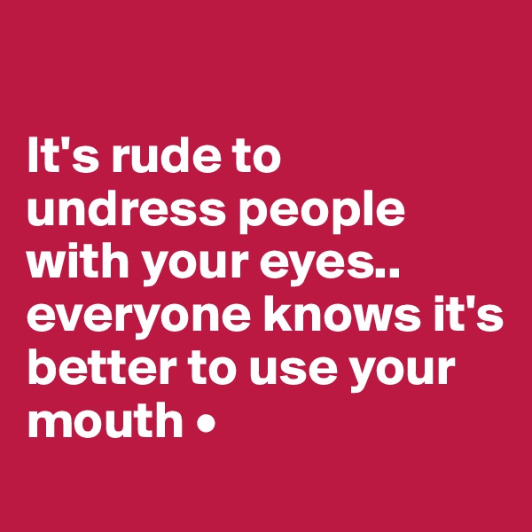 

It's rude to
undress people with your eyes..
everyone knows it's
better to use your mouth •