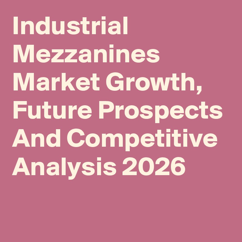 Industrial Mezzanines Market Growth, Future Prospects And Competitive Analysis 2026

