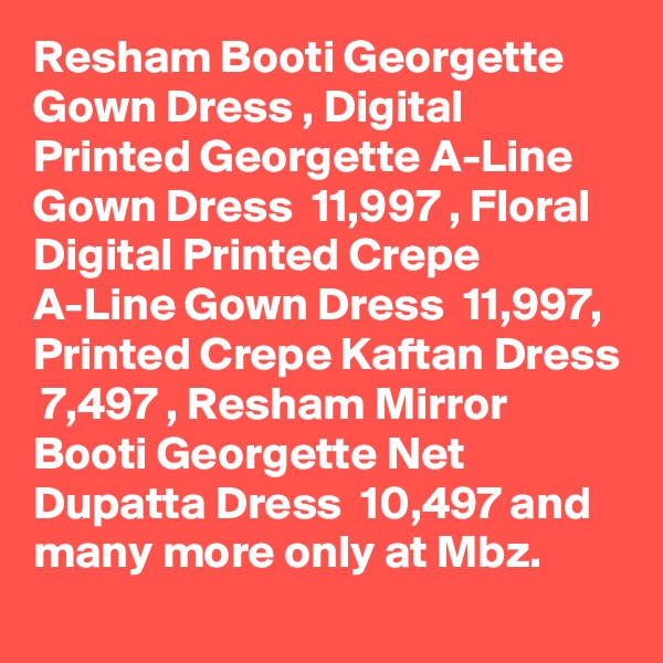 Resham Booti Georgette Gown Dress , Digital Printed Georgette A-Line Gown Dress  11,997 , Floral Digital Printed Crepe A-Line Gown Dress  11,997, Printed Crepe Kaftan Dress  7,497 , Resham Mirror Booti Georgette Net Dupatta Dress  10,497 and many more only at Mbz.
