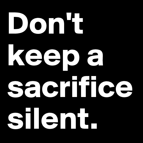 Don't keep a sacrifice silent. 