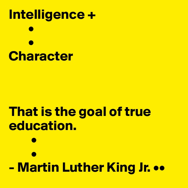 Intelligence +
       •
       •
Character 



That is the goal of true          education.
        •
        •
- Martin Luther King Jr. ••