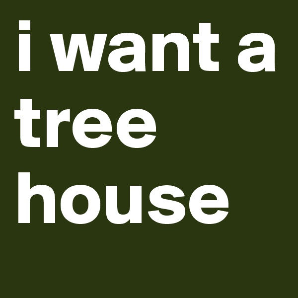 i want a tree house 