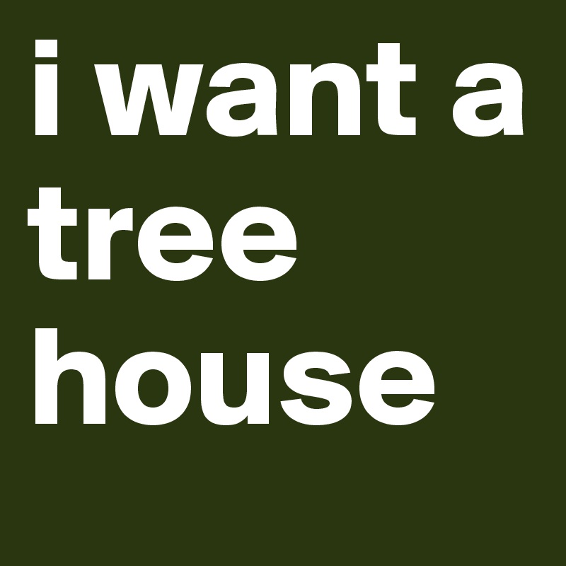 i want a tree house 