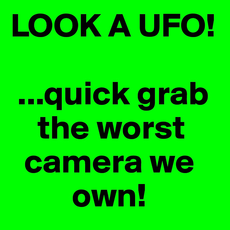 LOOK A UFO!

 ...quick grab     
    the worst    
  camera we    
         own!