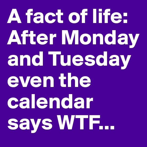 A fact of life: After Monday and Tuesday even the calendar says WTF...
