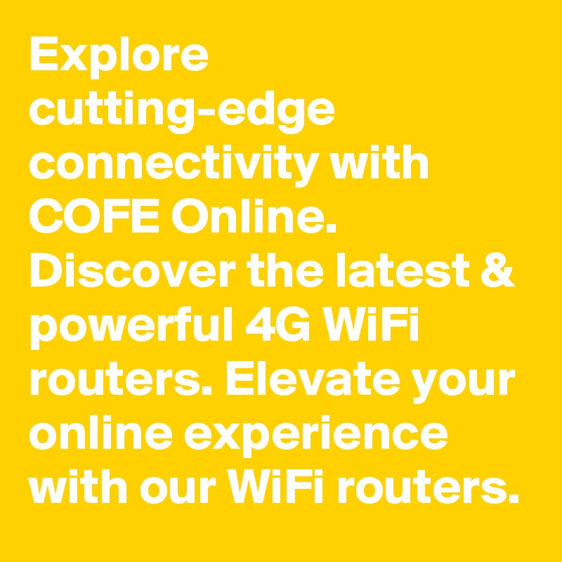 Explore cutting-edge connectivity with COFE Online. Discover the latest & powerful 4G WiFi routers. Elevate your online experience with our WiFi routers.