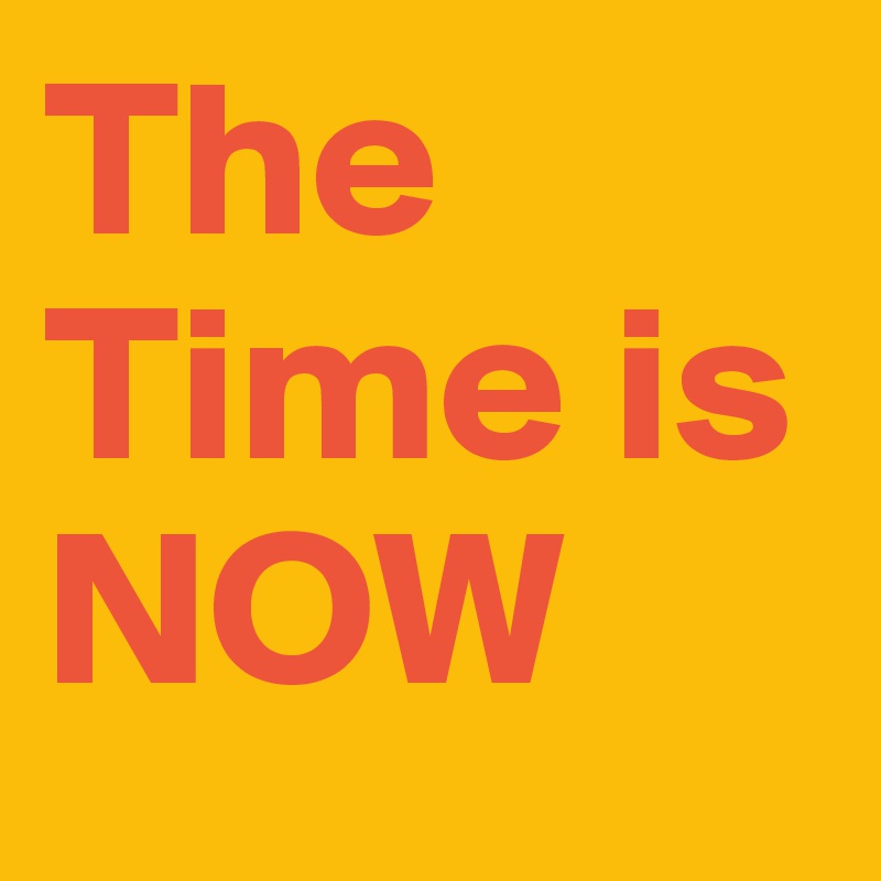 The Time is NOW - Post by TheLegacy on Boldomatic