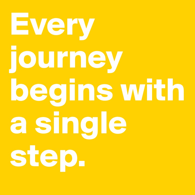 Every journey begins with a single step.