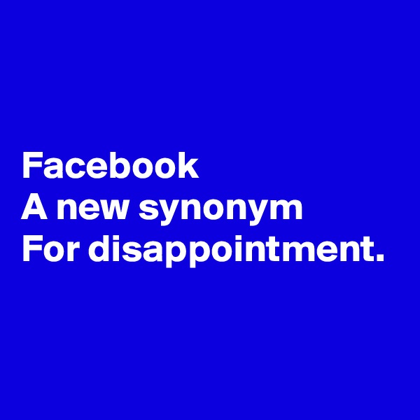 


Facebook
A new synonym
For disappointment.


