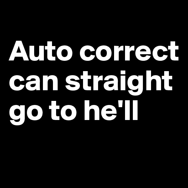 
Auto correct can straight go to he'll
