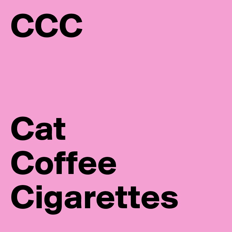 CCC


Cat
Coffee
Cigarettes