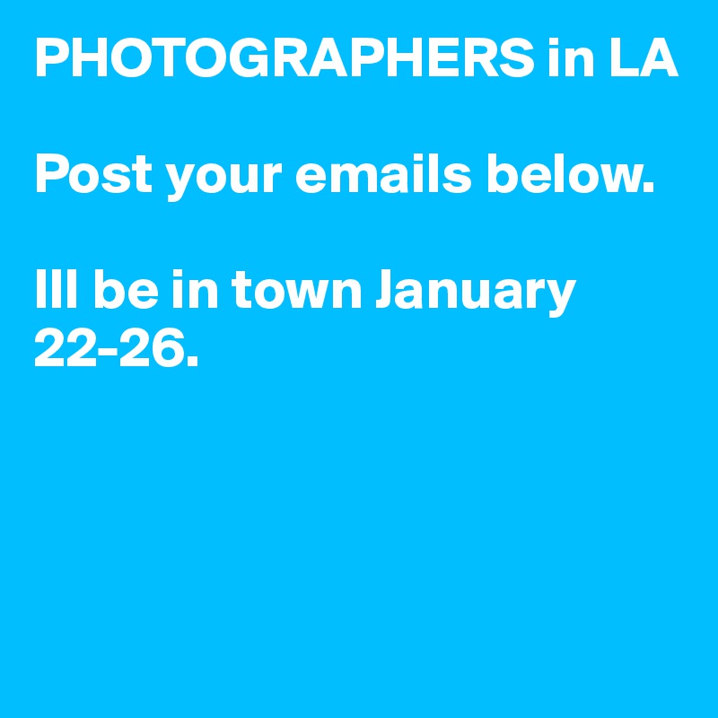 PHOTOGRAPHERS in LA

Post your emails below. 

Ill be in town January 22-26. 




