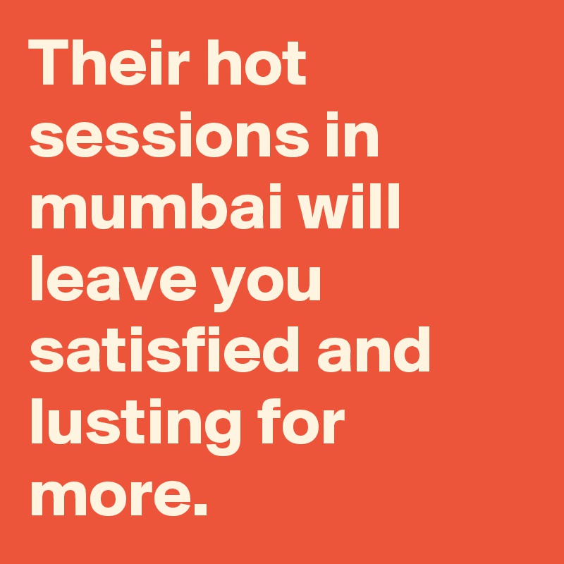 Their hot sessions in mumbai will leave you satisfied and lusting for more. 