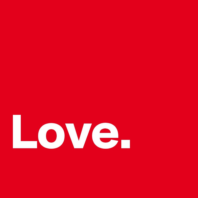 

Love.