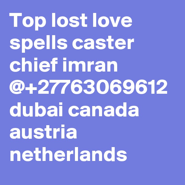 Top lost love spells caster chief imran @+27763069612 dubai canada austria netherlands 