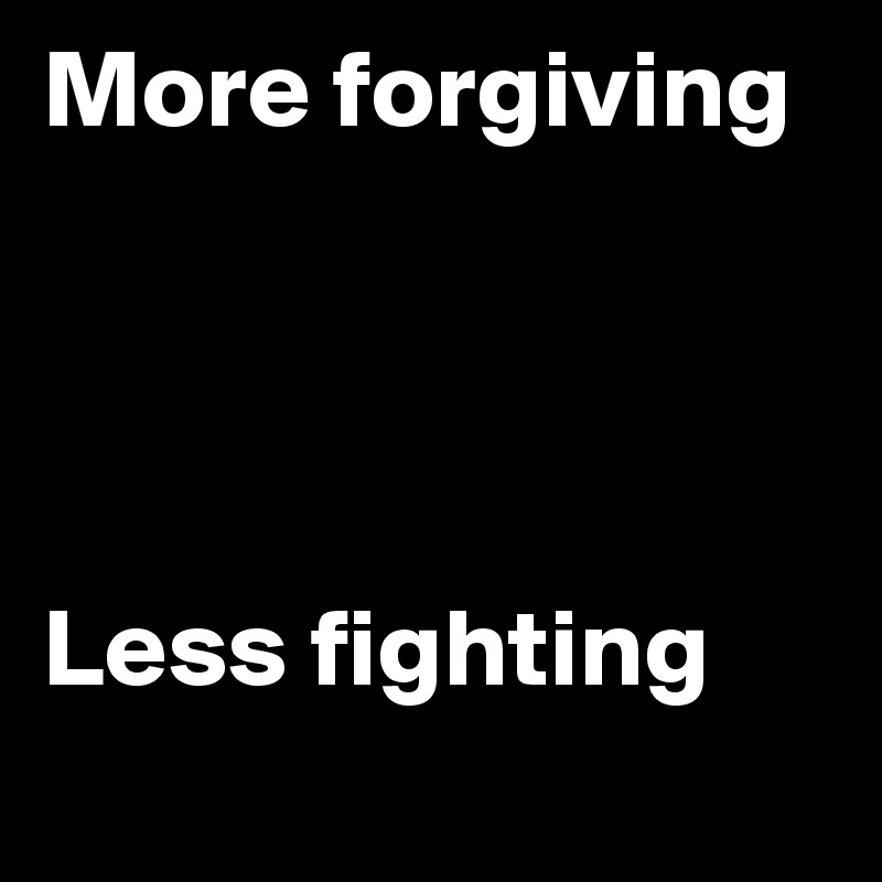 More forgiving




Less fighting
