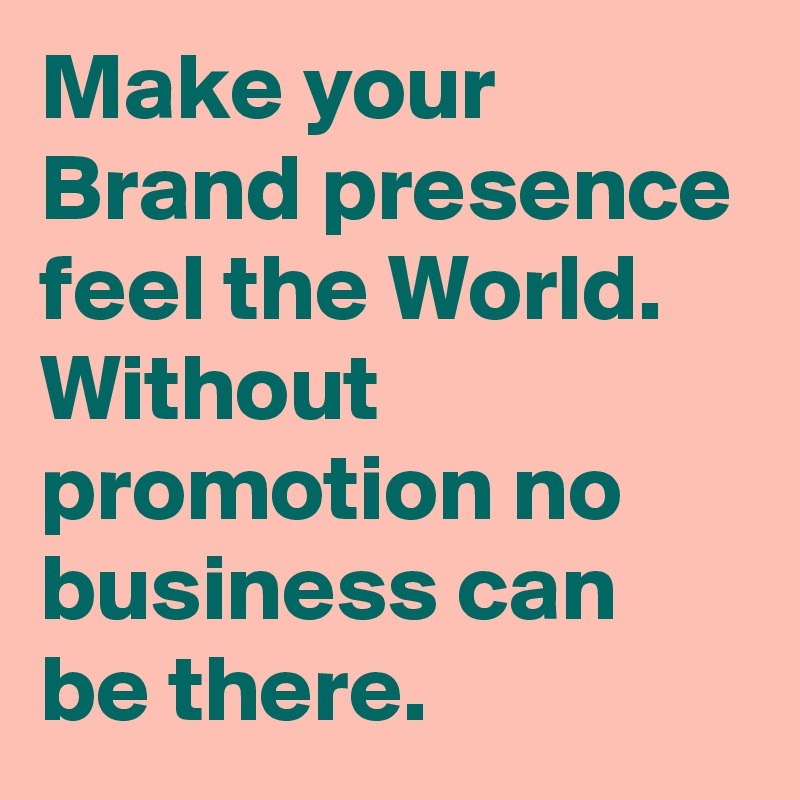 Make your Brand presence feel the World. Without promotion no business can be there.