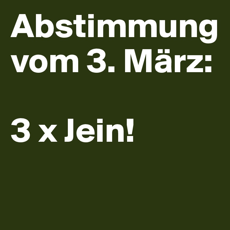Abstimmung
vom 3. März: 

3 x Jein!
