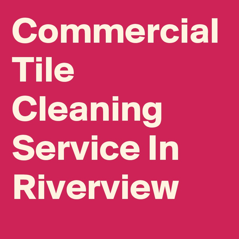 Commercial Tile Cleaning Service In Riverview