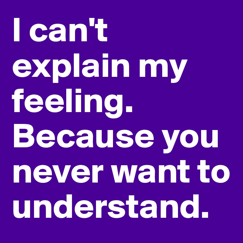I Can T Explain My Feeling Because You Never Want To Understand Post By Caeciliamel On Boldomatic