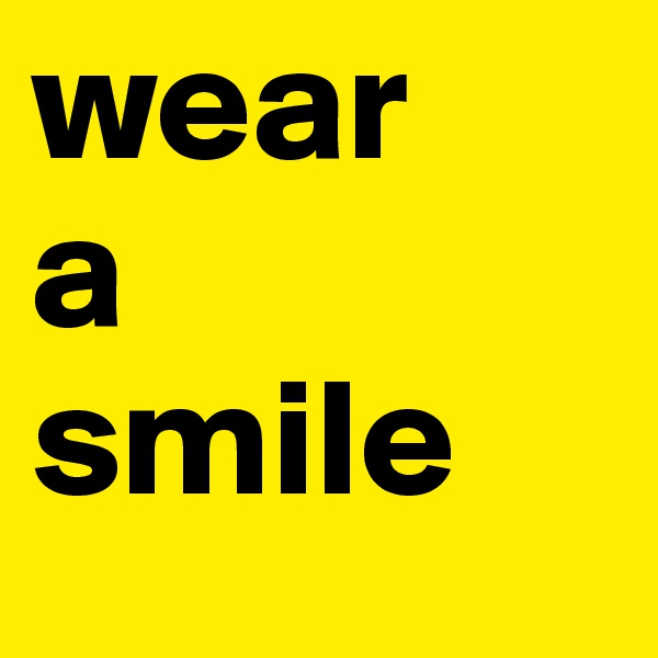 wear
a
smile