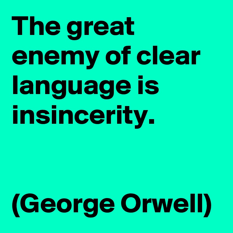 The great enemy of clear language is insincerity.


(George Orwell)