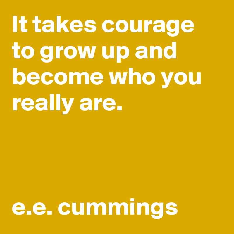 It takes courage to grow up and become who you really are.



e.e. cummings