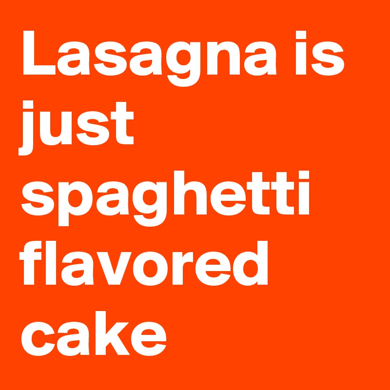 Lasagna is just spaghetti flavored cake - Post by Sasquatchprime on ...