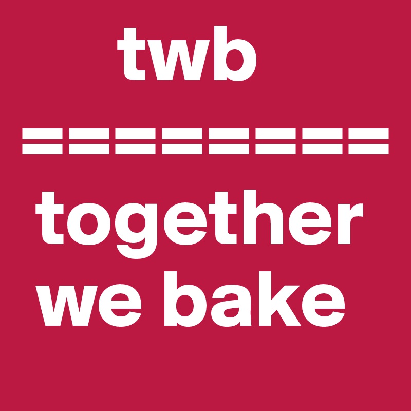       twb
========
 together
 we bake