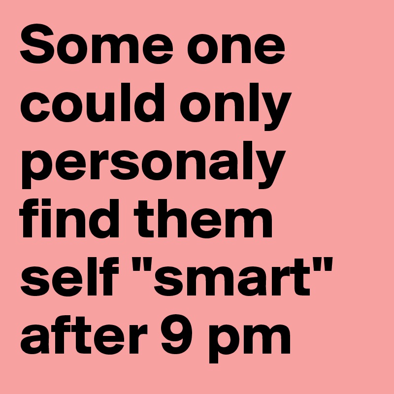 Some one could only personaly find them self "smart" after 9 pm