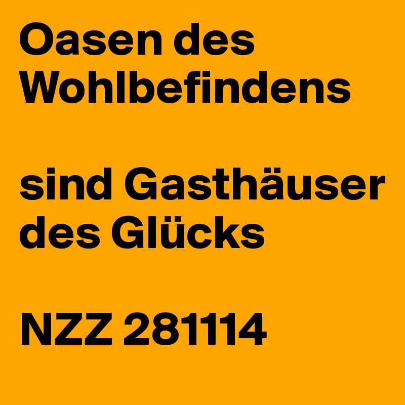 Oasen des Wohlbefindens

sind Gasthäuser des Glücks

NZZ 281114