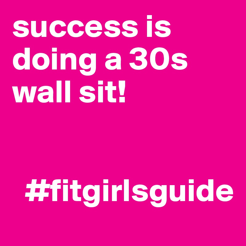 success is doing a 30s   wall sit!


  #fitgirlsguide