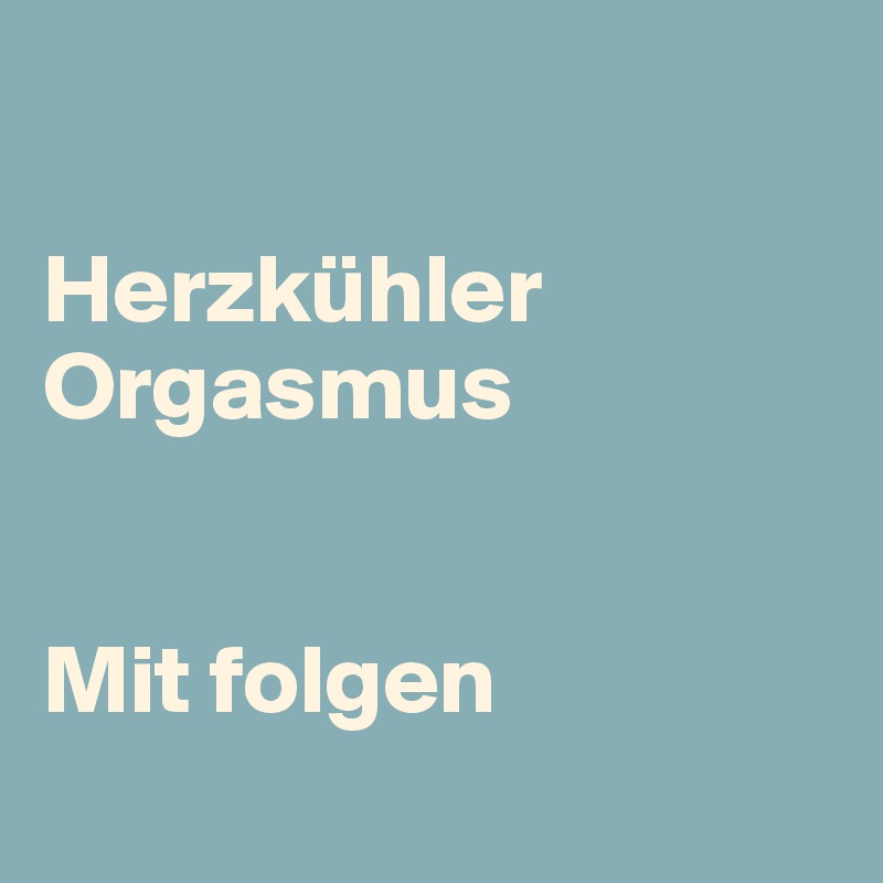  

Herzkühler Orgasmus


Mit folgen 
