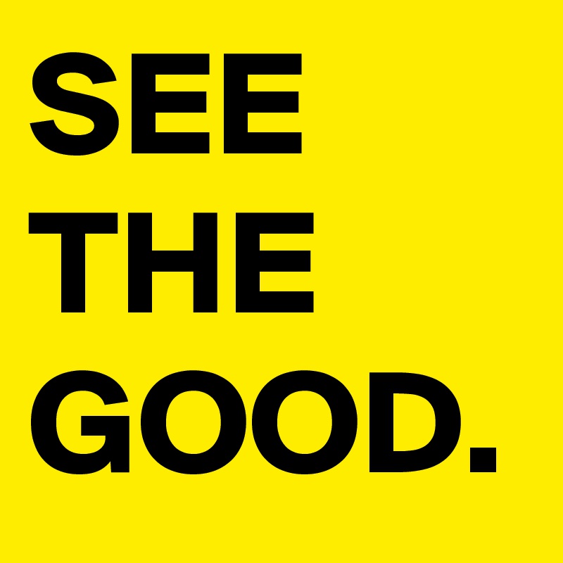 SEE THE GOOD.