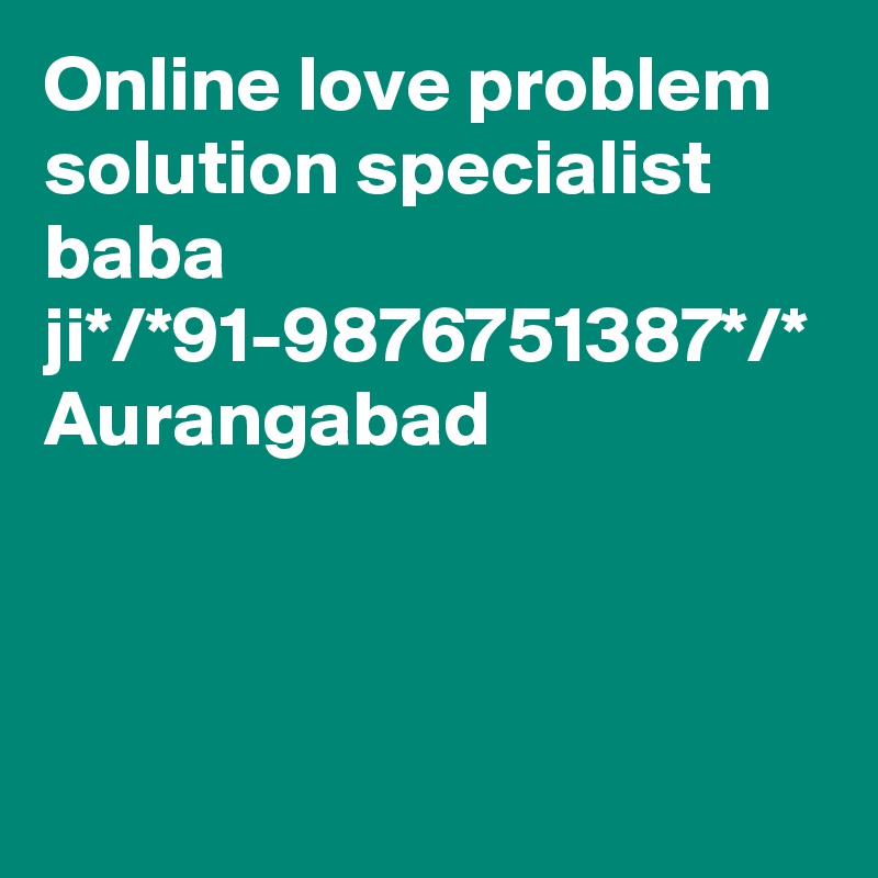 Online love problem solution specialist baba ji*/*91-9876751387*/*
Aurangabad
