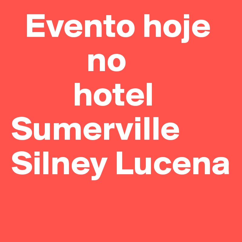   Evento hoje          
           no
         hotel                  Sumerville
Silney Lucena
