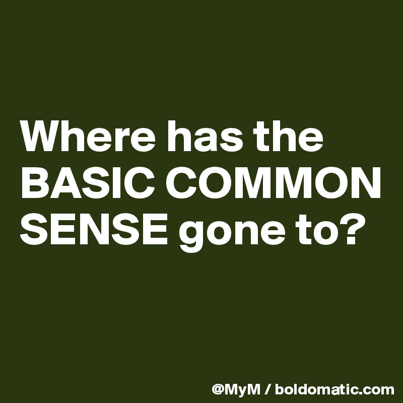 

Where has the BASIC COMMON SENSE gone to?

