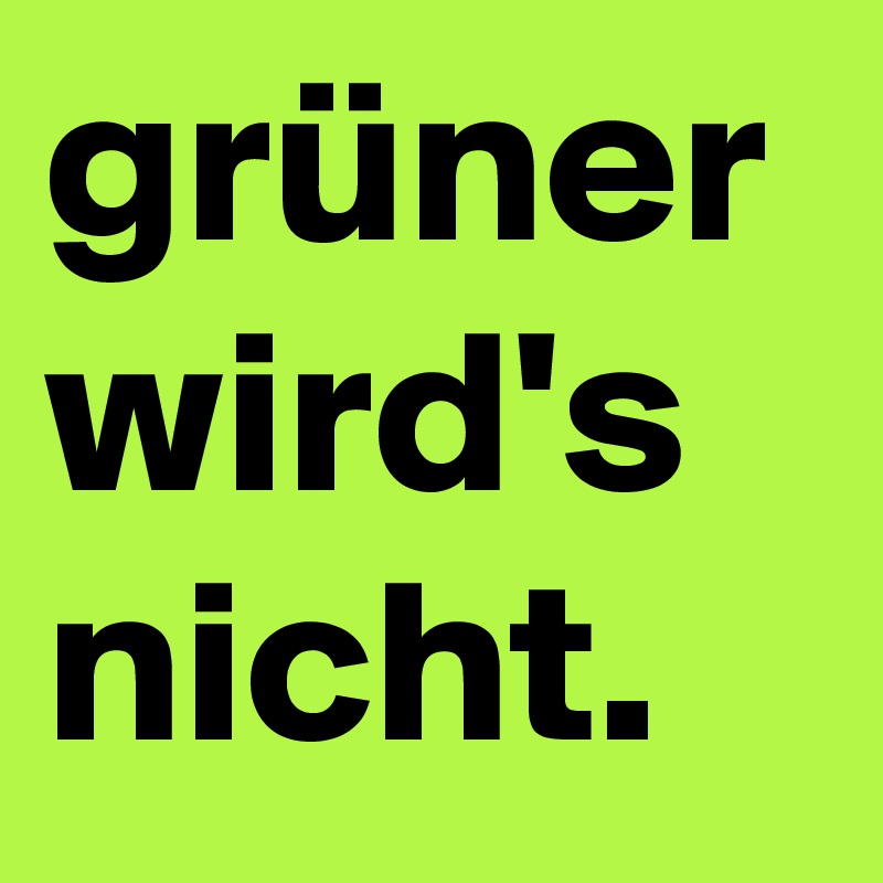 grüner wird's nicht.