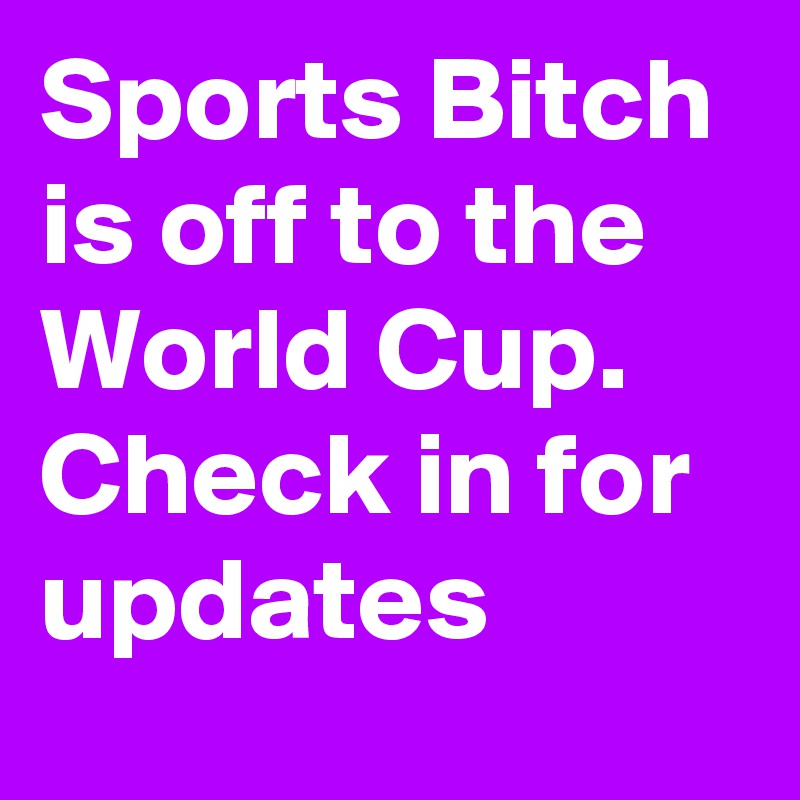Sports Bitch is off to the World Cup.  Check in for updates