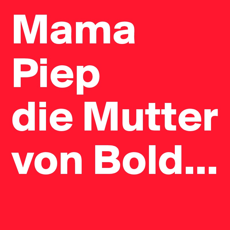 Mama Piep
die Mutter von Bold... 