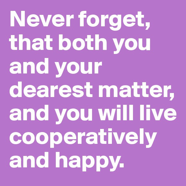 Never forget, that both you and your dearest matter, and you will live cooperatively and happy.
