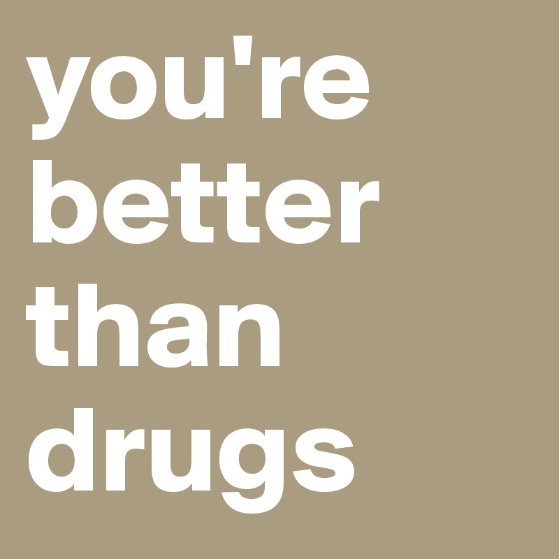 you're better than drugs