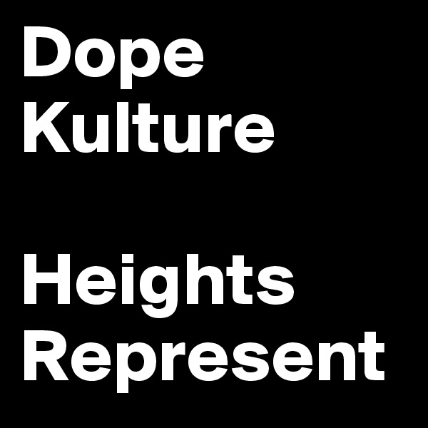 Dope
Kulture

Heights 
Represent