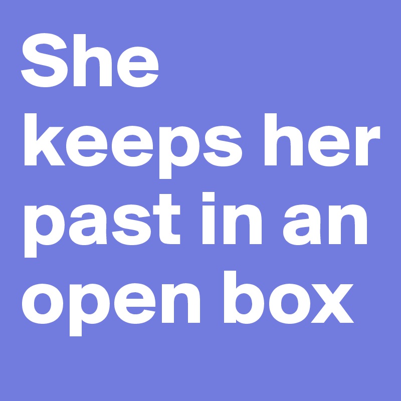 She keeps her past in an open box