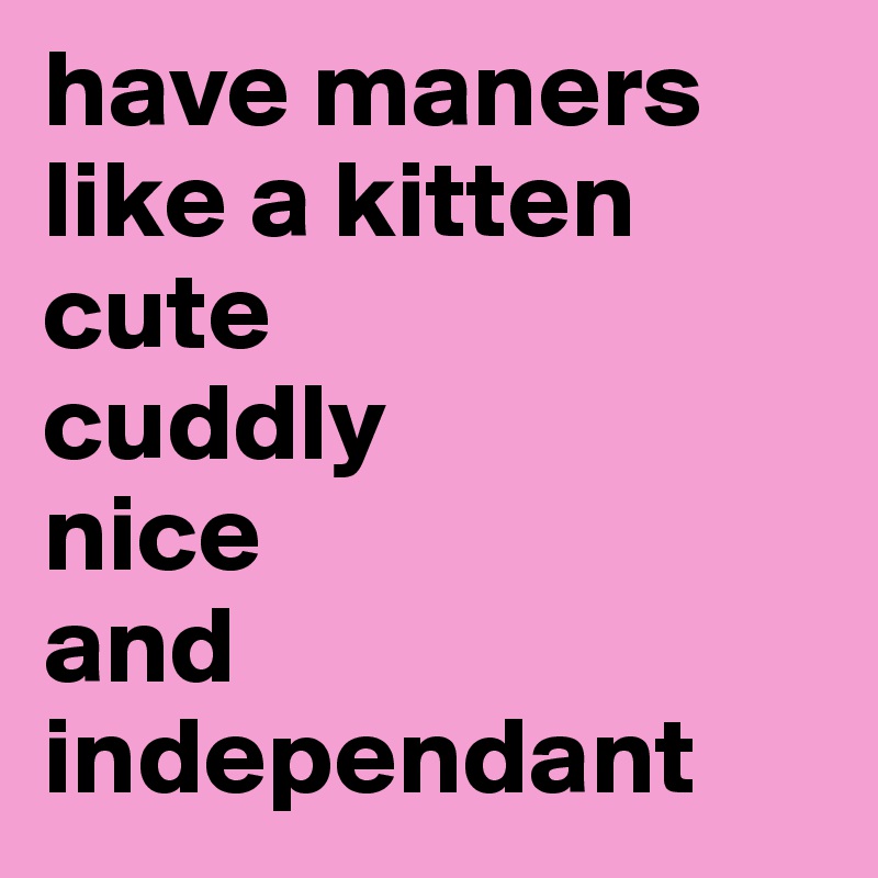 have maners like a kitten cute cuddly nice and independant - Post by ...