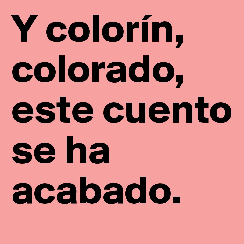 Y colorín, colorado, este cuento se ha acabado.